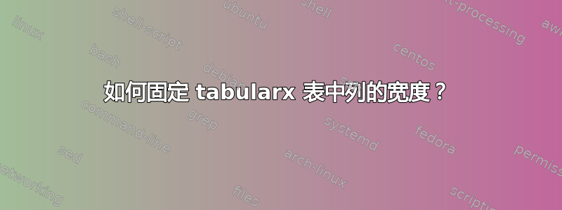 如何固定 tabularx 表中列的宽度？