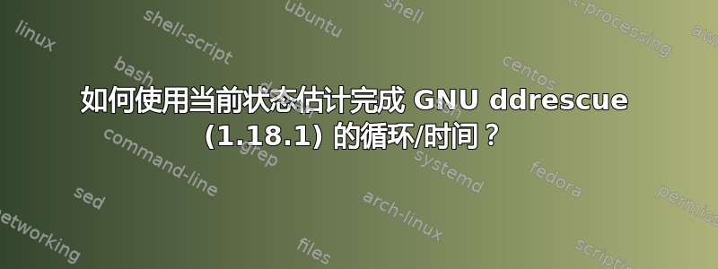 如何使用当前状态估计完成 GNU ddrescue (1.18.1) 的循环/时间？