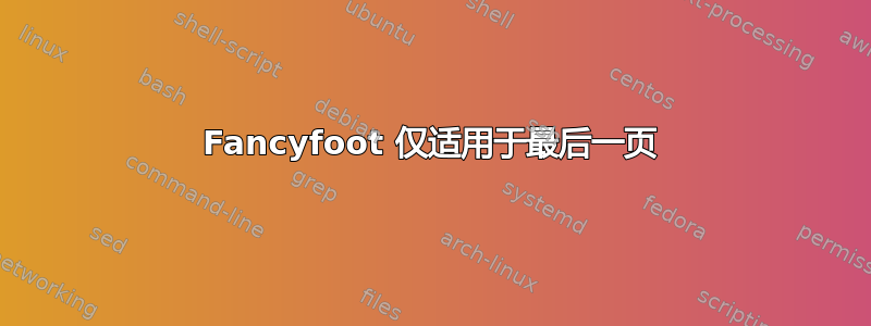 Fancyfoot 仅适用于最后一页