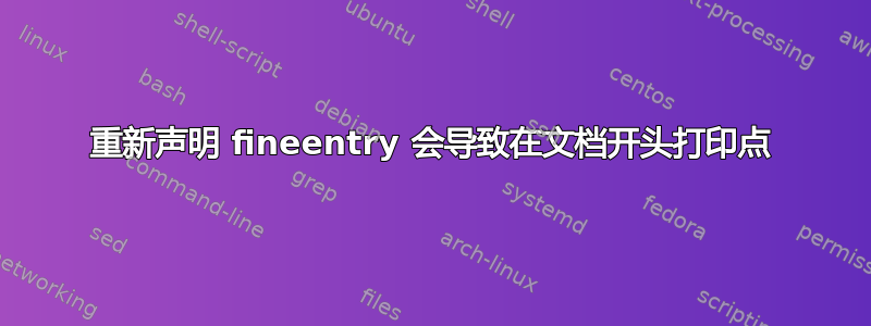 重新声明 fineentry 会导致在文档开头打印点