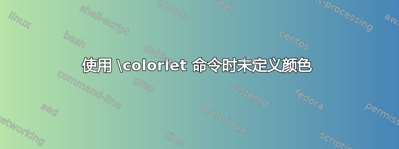 使用 \colorlet 命令时未定义颜色