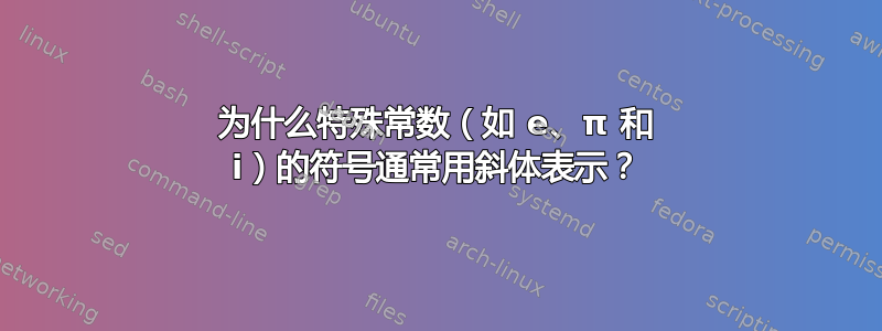 为什么特殊常数（如 e、π 和 i）的符号通常用斜体表示？