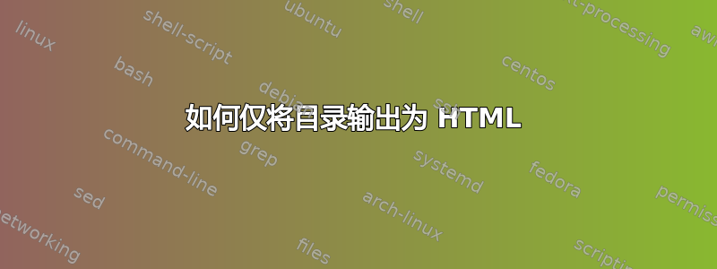 如何仅将目录输出为 HTML