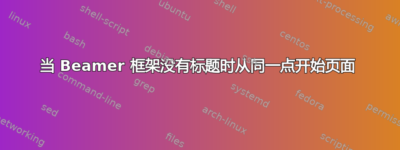 当 Beamer 框架没有标题时从同一点开始页面