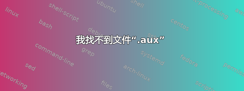 我找不到文件“.aux”