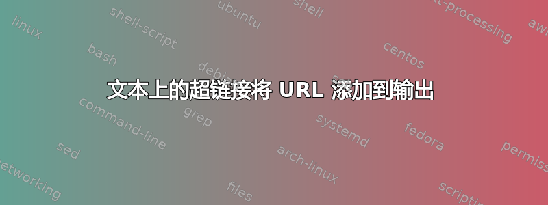 文本上的超链接将 URL 添加到输出