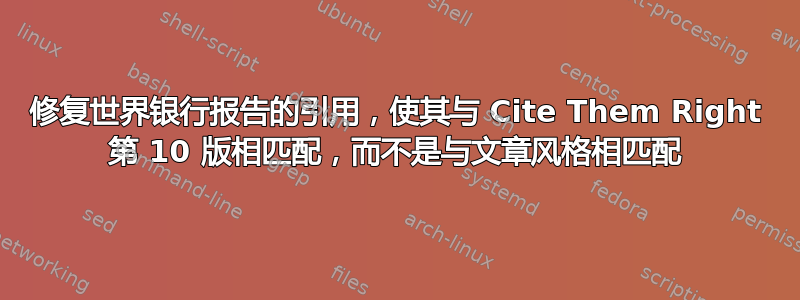 修复世界银行报告的引用，使其与 Cite Them Right 第 10 版相匹配，而不是与文章风格相匹配