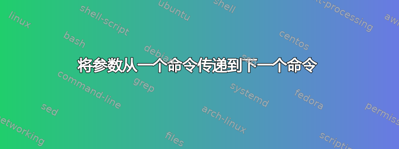 将参数从一个命令传递到下一个命令