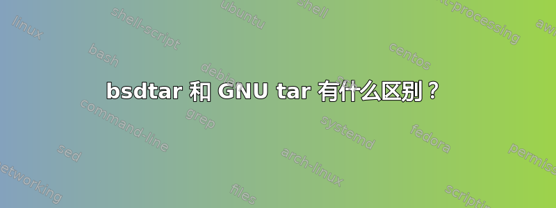 bsdtar 和 GNU tar 有什么区别？