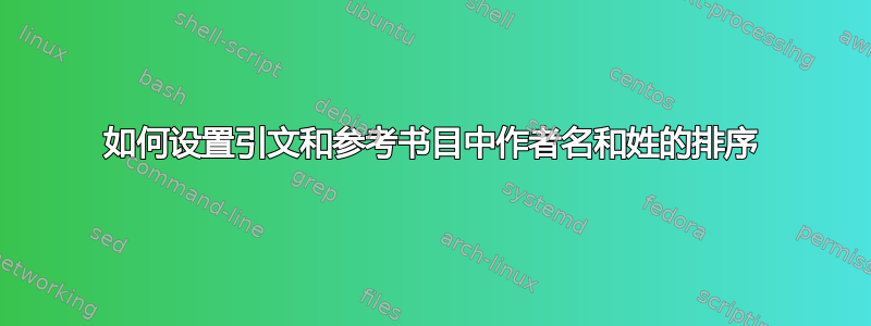 如何设置引文和参考书目中作者名和姓的排序