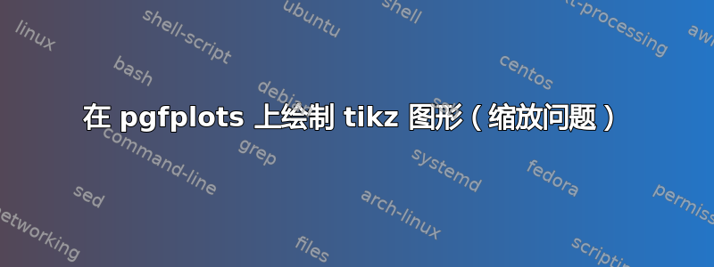 在 pgfplots 上绘制 tikz 图形（缩放问题）