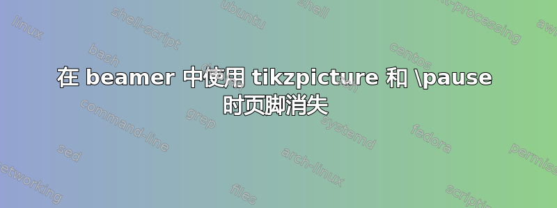 在 beamer 中使用 tikzpicture 和 \pause 时页脚消失