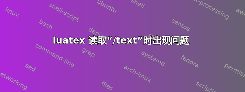 luatex 读取“/text”时出现问题