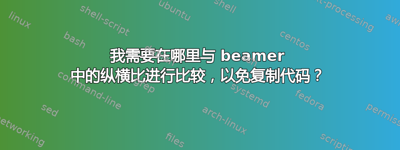 我需要在哪里与 beamer 中的纵横比进行比较，以免复制代码？