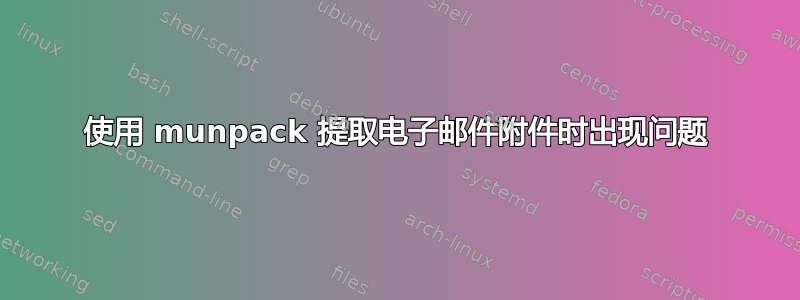 使用 munpack 提取电子邮件附件时出现问题