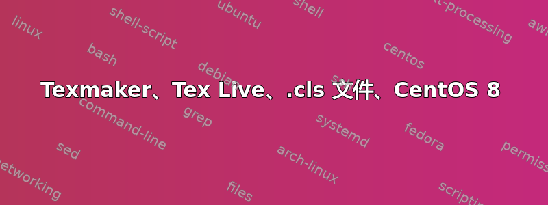 Texmaker、Tex Live、.cls 文件、CentOS 8