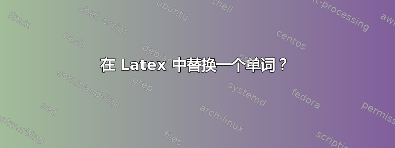 在 Latex 中替换一个单词？