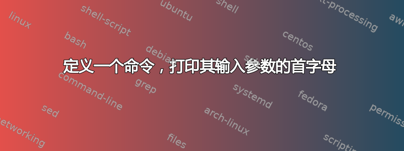 定义一个命令，打印其输入参数的首字母