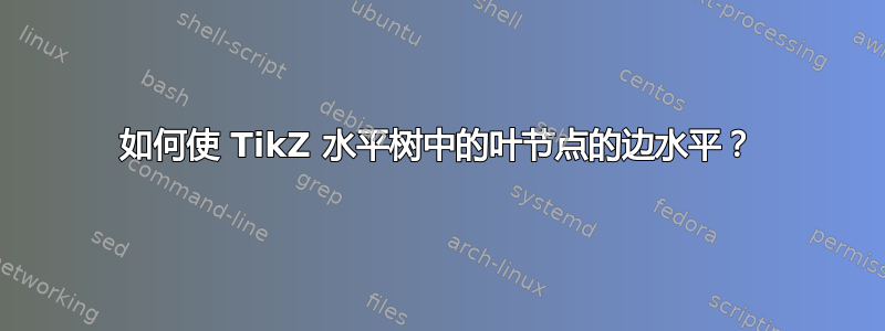 如何使 TikZ 水平树中的叶节点的边水平？