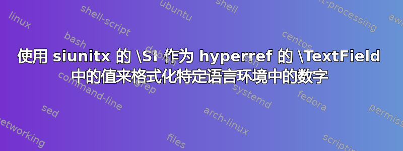 使用 siunitx 的 \SI 作为 hyperref 的 \TextField 中的值来格式化特定语言环境中的数字