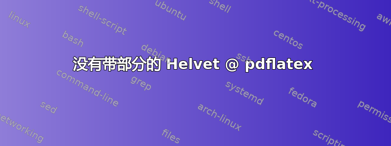 没有带部分的 Helvet @ pdflatex