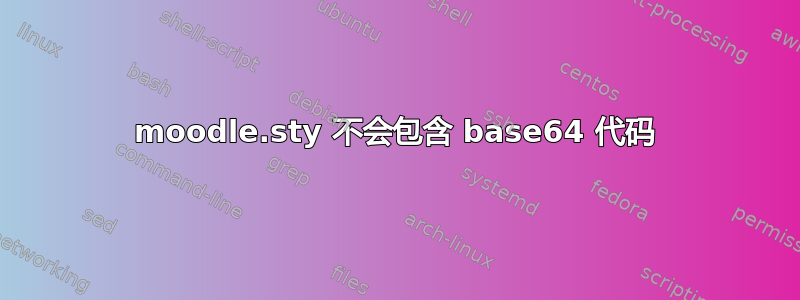 moodle.sty 不会包含 base64 代码