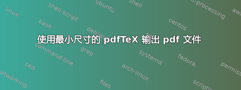 使用最小尺寸的 pdfTeX 输出 pdf 文件