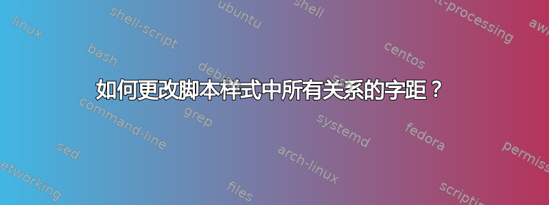 如何更改脚本样式中所有关系的字距？