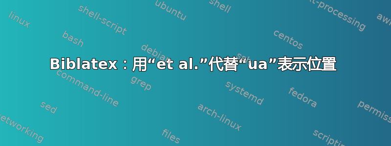 Biblatex：用“et al.”代替“ua”表示位置