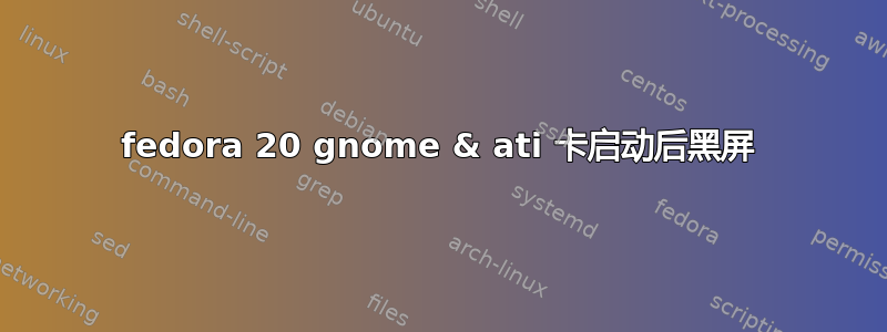 fedora 20 gnome & ati 卡启动后黑屏