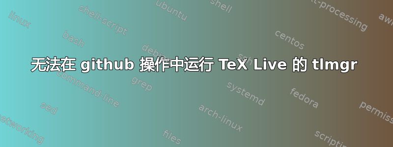 无法在 github 操作中运行 TeX Live 的 tlmgr