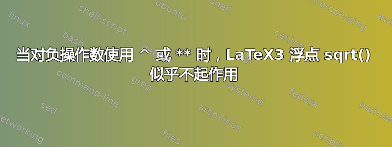 当对负操作数使用 ^ 或 ** 时，LaTeX3 浮点 sqrt() 似乎不起作用