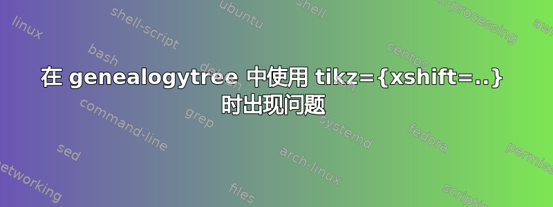 在 genealogytree 中使用 tikz={xshift=..} 时出现问题