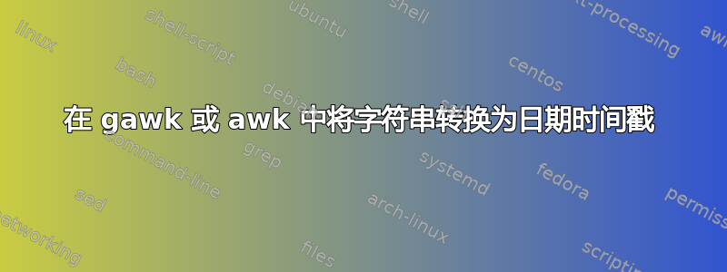 在 gawk 或 awk 中将字符串转换为日期时间戳