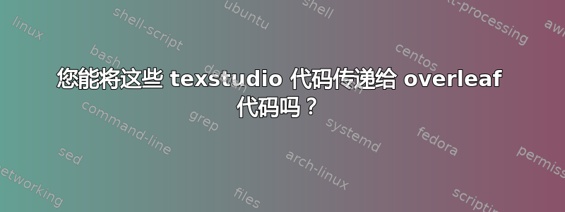 您能将这些 texstudio 代码传递给 overleaf 代码吗？