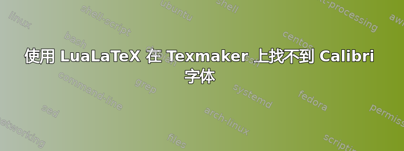 使用 LuaLaTeX 在 Texmaker 上找不到 Calibri 字体