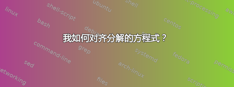 我如何对齐分解的方程式？