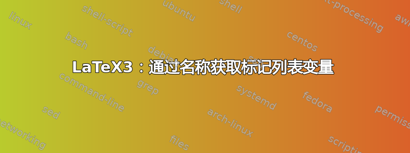 LaTeX3：通过名称获取标记列表变量