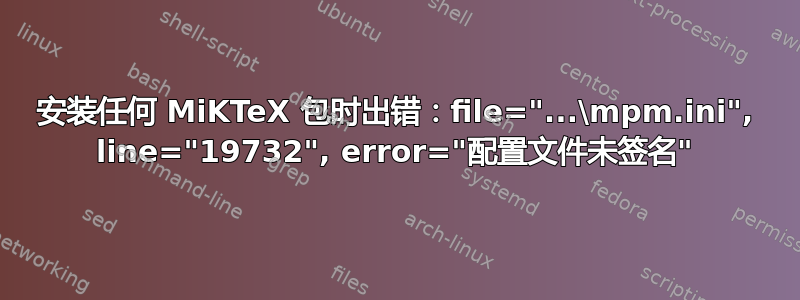 安装任何 MiKTeX 包时出错：file="...\mpm.ini", line="19732", error="配置文件未签名"