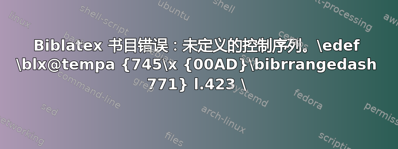 Biblatex 书目错误：未定义的控制序列。\edef \blx@tempa {745\x {00AD}\bibrrangedash 771} l.423 \