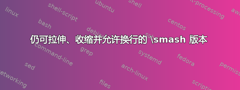 仍可拉伸、收缩并允许换行的 \smash 版本