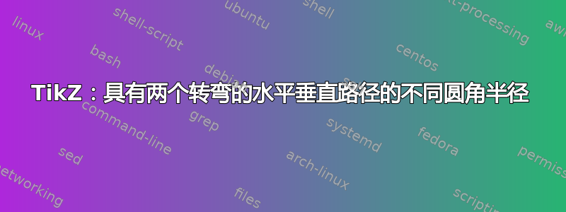 TikZ：具有两个转弯的水平垂直路径的不同圆角半径