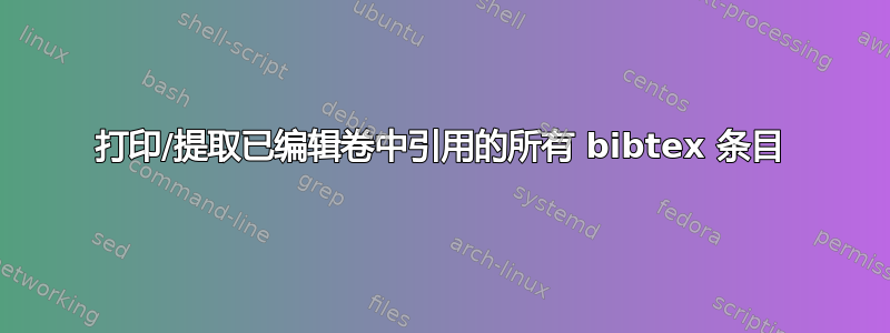 打印/提取已编辑卷中引用的所有 bibtex 条目