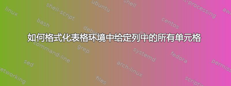 如何格式化表格环境中给定列中的所有单元格