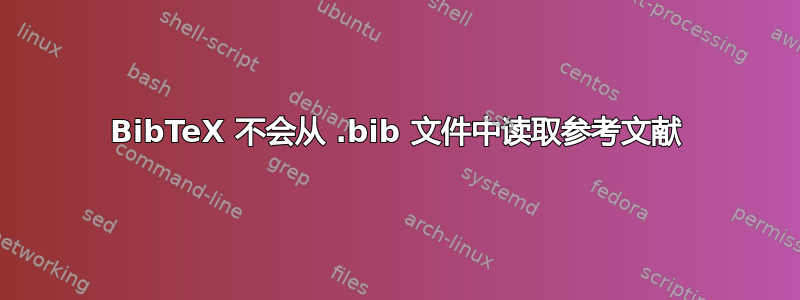 BibTeX 不会从 .bib 文件中读取参考文献