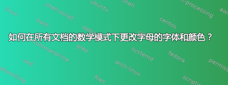 如何在所有文档的数学模式下更改字母的字体和颜色？ 