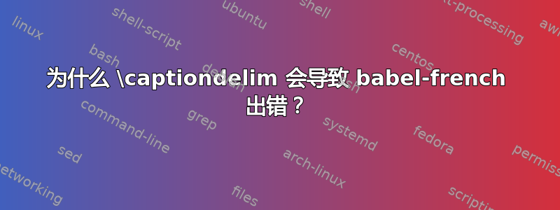 为什么 \captiondelim 会导致 babel-french 出错？