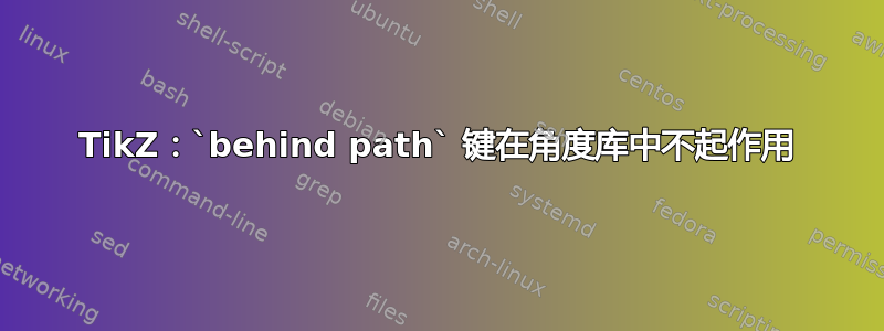 TikZ：`behind path` 键在角度库中不起作用