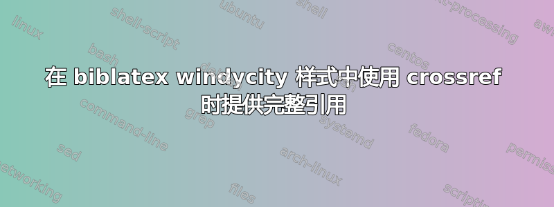 在 biblatex windycity 样式中使用 crossref 时提供完整引用