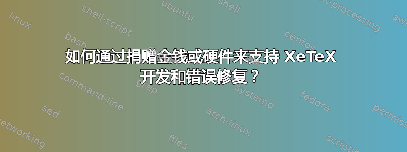 如何通过捐赠金钱或硬件来支持 XeTeX 开发和错误修复？